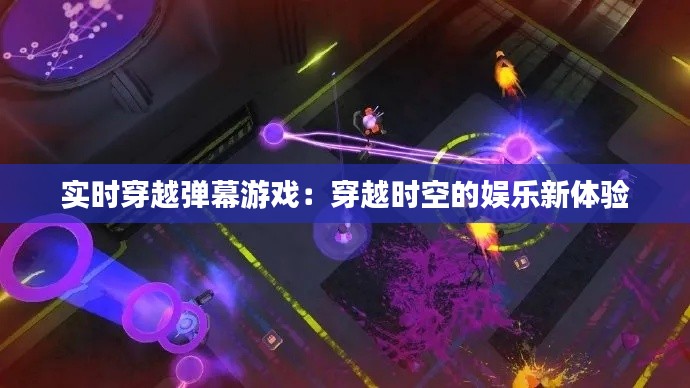 实时穿越弹幕游戏：穿越时空的娱乐新体验