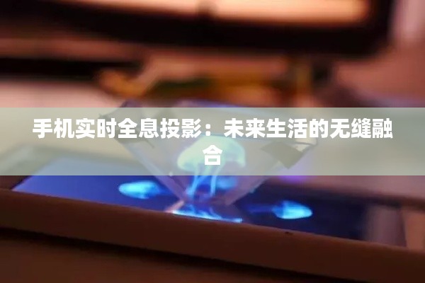 手机实时全息投影：未来生活的无缝融合