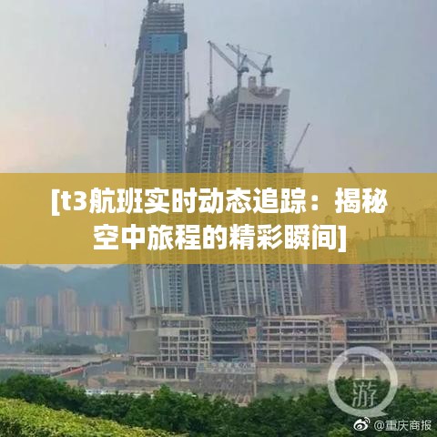 [t3航班实时动态追踪：揭秘空中旅程的精彩瞬间]