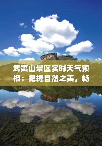 武夷山景区实时天气预报：把握自然之美，畅游山水之间