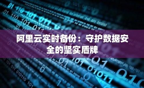 阿里云实时备份：守护数据安全的坚实盾牌