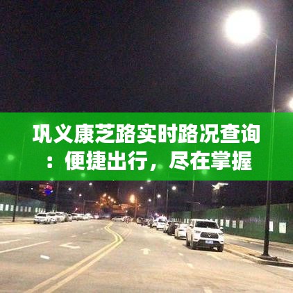 巩义康芝路实时路况查询：便捷出行，尽在掌握