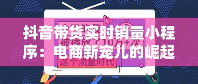 抖音带货实时销量小程序：电商新宠儿的崛起之路