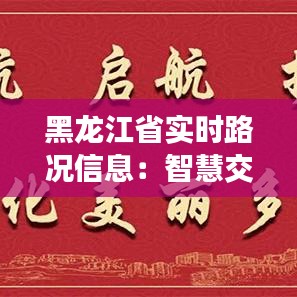 黑龙江省实时路况信息：智慧交通助力出行无忧