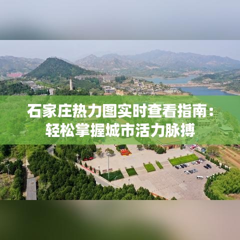 石家庄热力图实时查看指南：轻松掌握城市活力脉搏