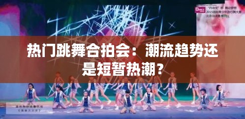 热门跳舞合拍会：潮流趋势还是短暂热潮？