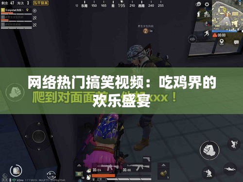 网络热门搞笑视频：吃鸡界的欢乐盛宴