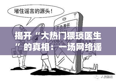 揭开“大热门猥琐医生”的真相：一场网络谣言的发酵与反思