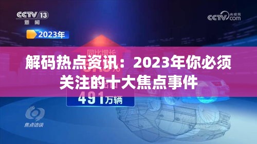 解码热点资讯：2023年你必须关注的十大焦点事件