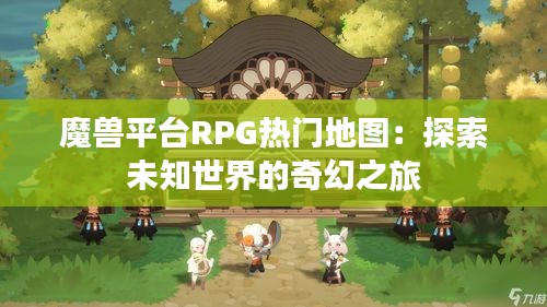 魔兽平台RPG热门地图：探索未知世界的奇幻之旅