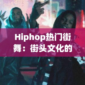 Hiphop热门街舞：街头文化的灵魂跳动