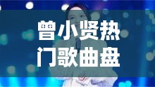 曾小贤热门歌曲盘点：经典旋律中的情感共鸣