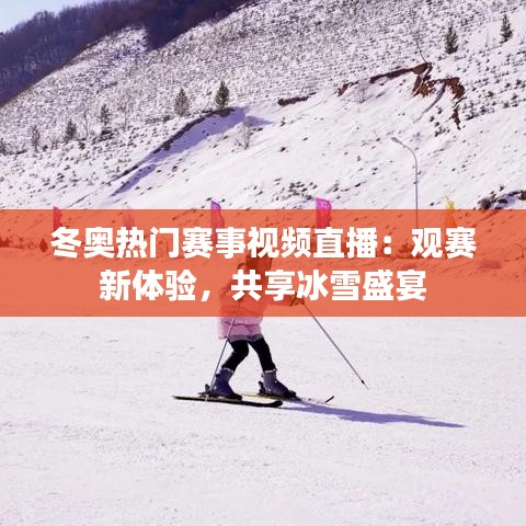 冬奥热门赛事视频直播：观赛新体验，共享冰雪盛宴