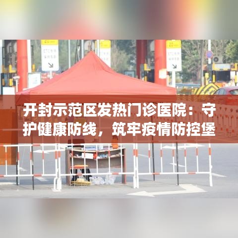 开封示范区发热门诊医院：守护健康防线，筑牢疫情防控堡垒