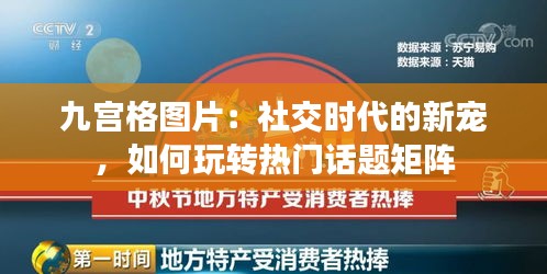 九宫格图片：社交时代的新宠，如何玩转热门话题矩阵