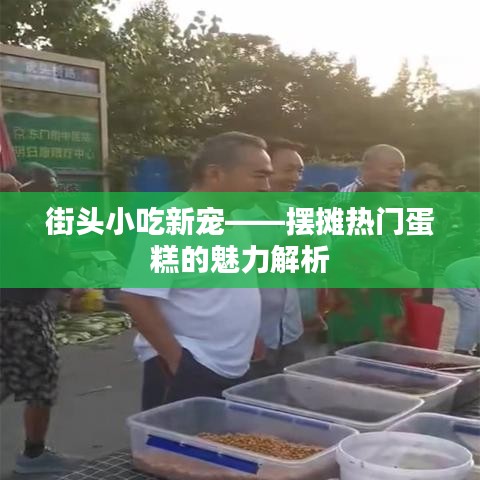 街头小吃新宠——摆摊热门蛋糕的魅力解析