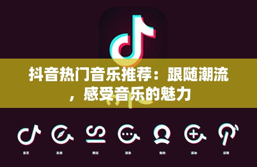 抖音热门音乐推荐：跟随潮流，感受音乐的魅力