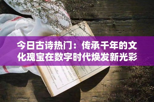 今日古诗热门：传承千年的文化瑰宝在数字时代焕发新光彩