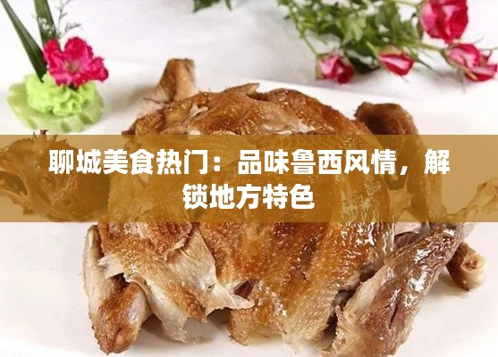 聊城美食热门：品味鲁西风情，解锁地方特色