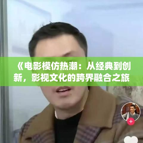 《电影模仿热潮：从经典到创新，影视文化的跨界融合之旅》