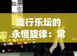 流行乐坛的永恒旋律：常见热门歌曲的魅力解析