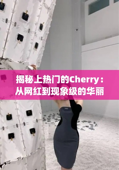 揭秘上热门的Cherry：从网红到现象级的华丽蜕变