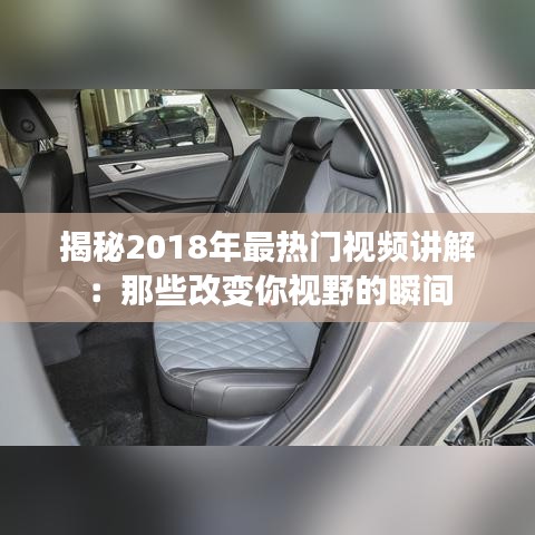 揭秘2018年最热门视频讲解：那些改变你视野的瞬间