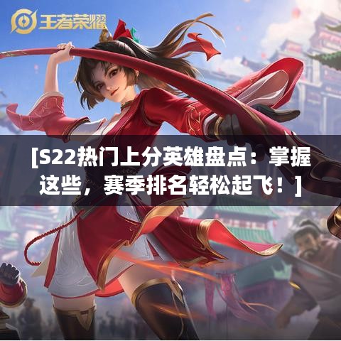 [S22热门上分英雄盘点：掌握这些，赛季排名轻松起飞！]