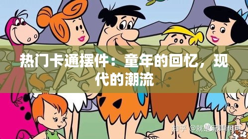 热门卡通摆件：童年的回忆，现代的潮流