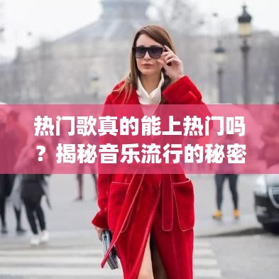 热门歌真的能上热门吗？揭秘音乐流行的秘密