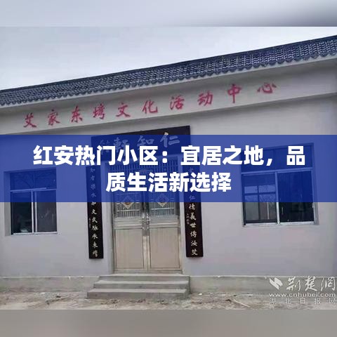 红安热门小区：宜居之地，品质生活新选择