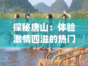 探秘唐山：体验激情四溢的热门漂流之旅