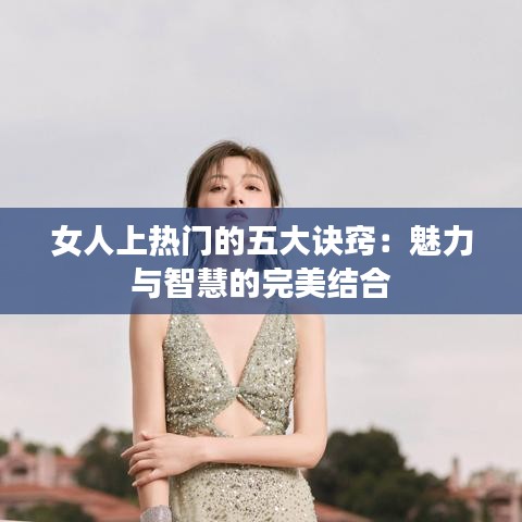 女人上热门的五大诀窍：魅力与智慧的完美结合