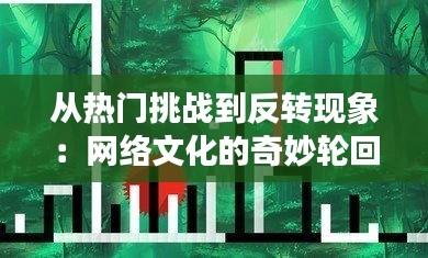 从热门挑战到反转现象：网络文化的奇妙轮回