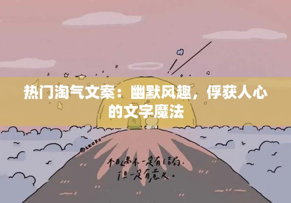 热门淘气文案：幽默风趣，俘获人心的文字魔法