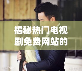 揭秘热门电视剧免费网站的奥秘：如何合法享受精彩剧集