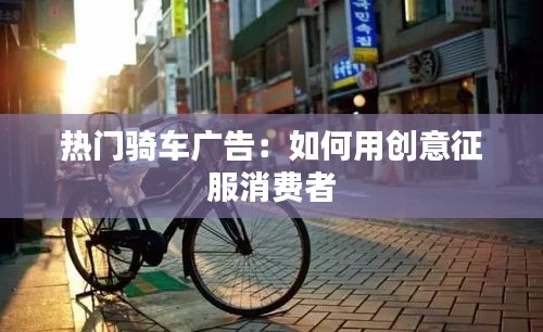 热门骑车广告：如何用创意征服消费者