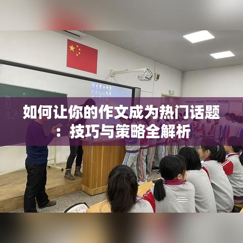 如何让你的作文成为热门话题：技巧与策略全解析