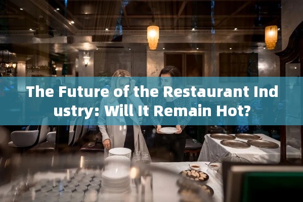 The Future of the Restaurant Industry: Will It Remain Hot?