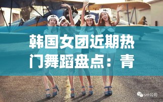 韩国女团近期热门舞蹈盘点：青春活力，舞动潮流