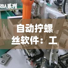 自动拧螺丝软件：工业自动化领域的革新力量