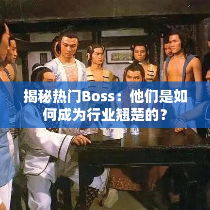 揭秘热门Boss：他们是如何成为行业翘楚的？