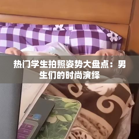 热门学生拍照姿势大盘点：男生们的时尚演绎