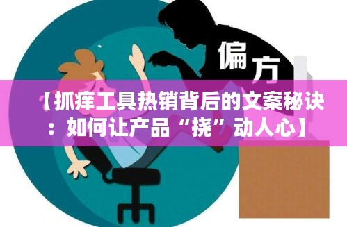 【抓痒工具热销背后的文案秘诀：如何让产品“挠”动人心】