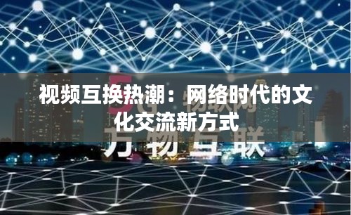 视频互换热潮：网络时代的文化交流新方式