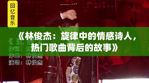 《林俊杰：旋律中的情感诗人，热门歌曲背后的故事》