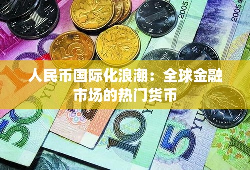 人民币国际化浪潮：全球金融市场的热门货币