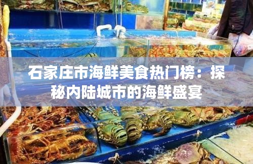 石家庄市海鲜美食热门榜：探秘内陆城市的海鲜盛宴