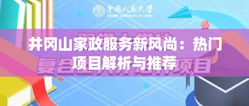 井冈山家政服务新风尚：热门项目解析与推荐