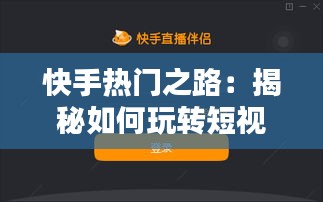 快手热门之路：揭秘如何玩转短视频平台